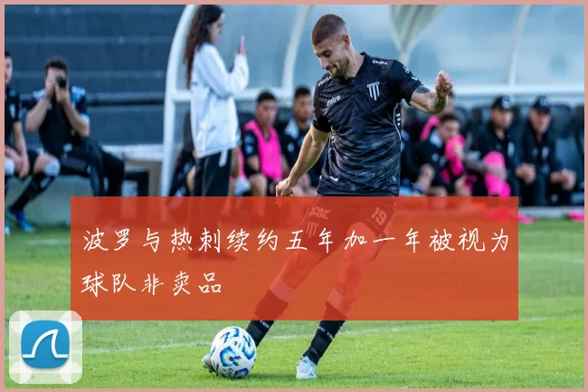 波罗与热刺续约五年加一年被视为球队非卖品