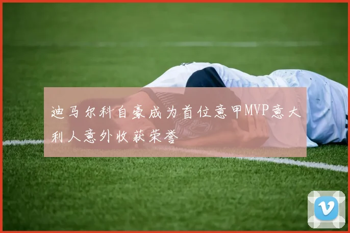 迪马尔科自豪成为首位意甲MVP意大利人意外收获荣誉