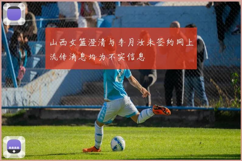 山西女篮澄清与李月汝未签约网上流传消息均为不实信息