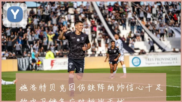 施洛特贝克因伤缺阵纳帅信心十足称中卫储备应对挑战无忧