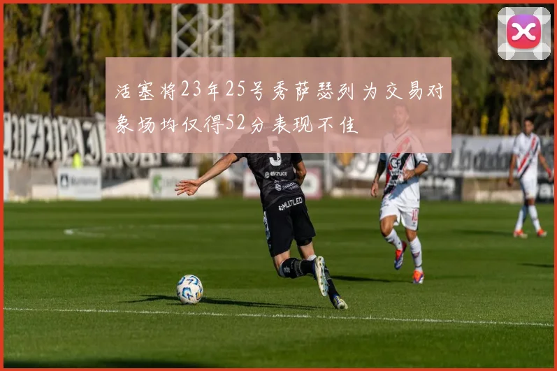 活塞将23年25号秀萨瑟列为交易对象场均仅得52分表现不佳