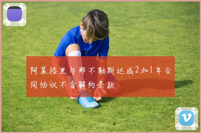阿莱格里与那不勒斯达成2加1年合同协议不含解约条款