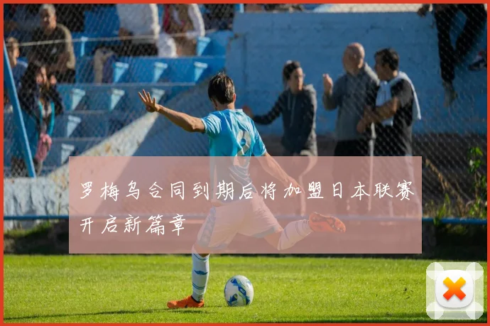罗梅乌合同到期后将加盟日本联赛开启新篇章