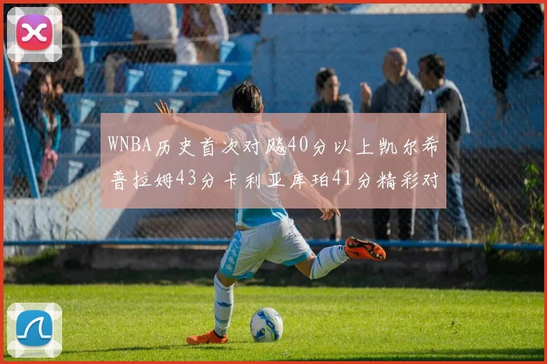 WNBA历史首次对飚40分以上凯尔希普拉姆43分卡利亚库珀41分精彩对决