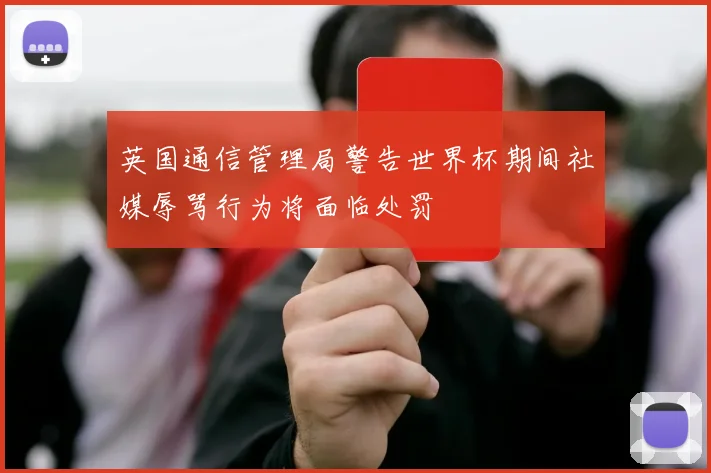 英国通信管理局警告世界杯期间社媒辱骂行为将面临处罚