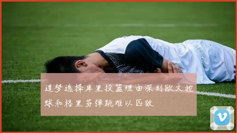 追梦选择库里投篮理由深刻欧文控球和格里芬弹跳难以匹敌