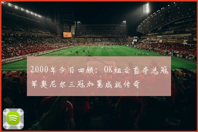 2000年今日回顾：OK组合首夺总冠军奥尼尔三冠加冕成就传奇