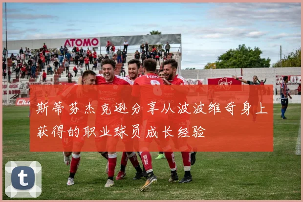 斯蒂芬杰克逊分享从波波维奇身上获得的职业球员成长经验
