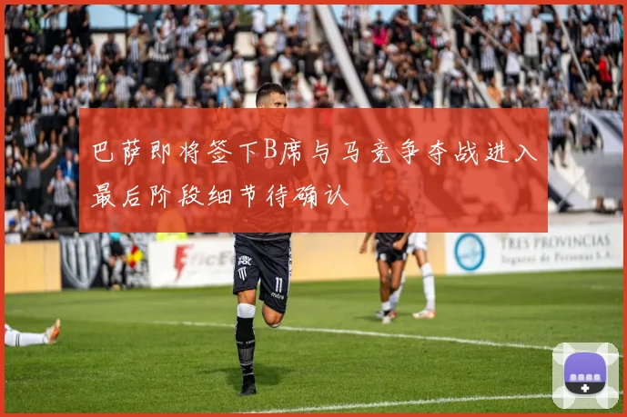 巴萨即将签下B席与马竞争夺战进入最后阶段细节待确认