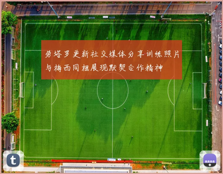 劳塔罗更新社交媒体分享训练照片与梅西同框展现默契合作精神